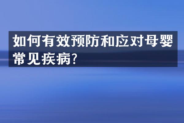 如何有效预防和应对母婴常见疾病？
