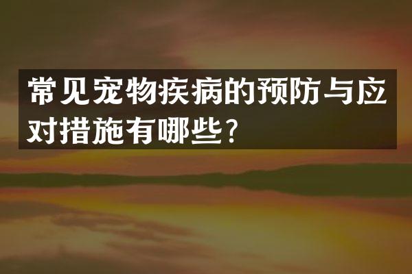常见宠物疾病的预防与应对措施有哪些？