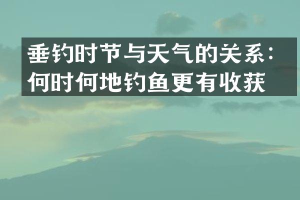 垂钓时节与天气的关系：何时何地钓鱼更有收获？