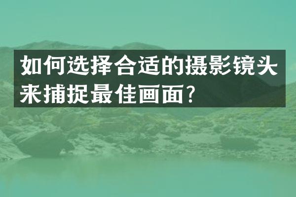 如何选择合适的摄影镜头来捕捉最佳画面？