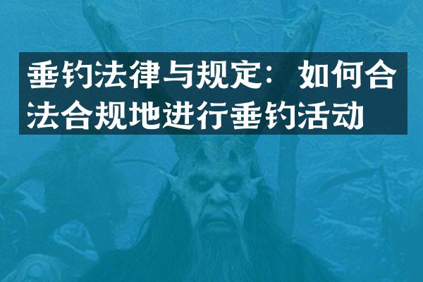 垂钓法律与规定：如何合法合规地进行垂钓活动？