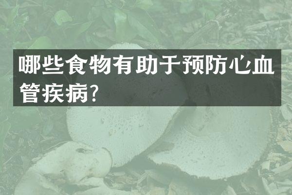 哪些食物有助于预防心血管疾病？