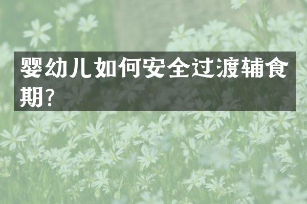 婴幼儿如何安全过渡辅食期？