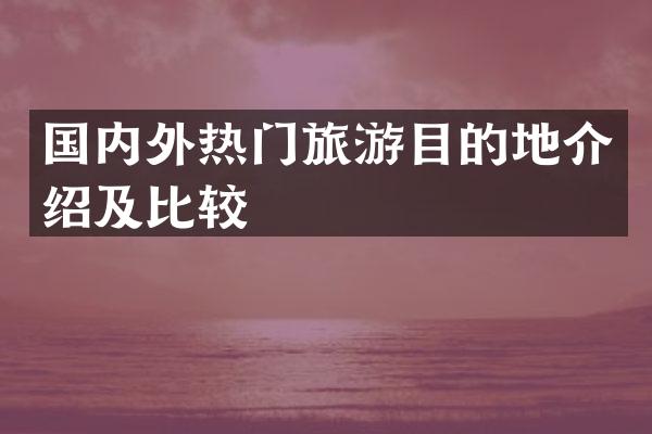 国内外热门旅游目的地介绍及比较