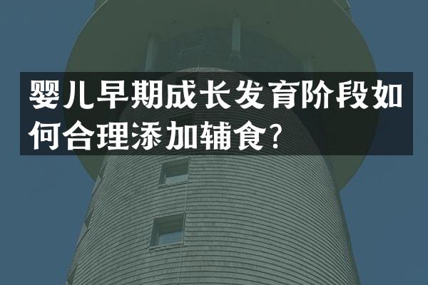 婴儿早期成长发育阶段如何合理添加辅食？