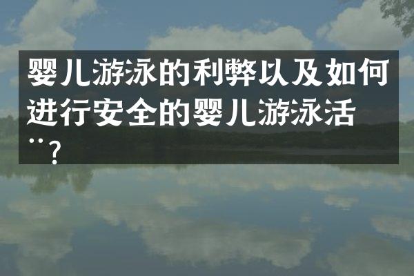 婴儿游泳的利弊以及如何进行安全的婴儿游泳活动？