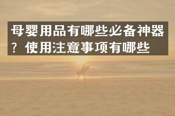 母婴用品有哪些必备神器？使用注意事项有哪些？