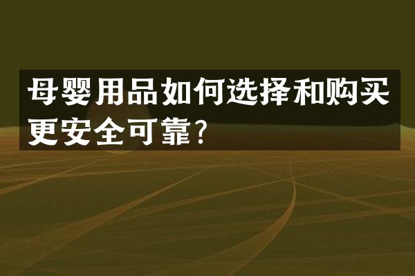 母婴用品如何选择和购买更安全可靠？