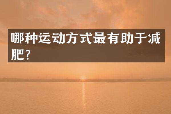 哪种运动方式最有助于减肥？
