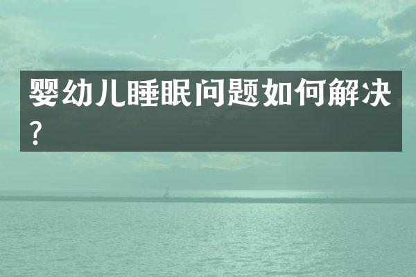 婴幼儿睡眠问题如何解决？