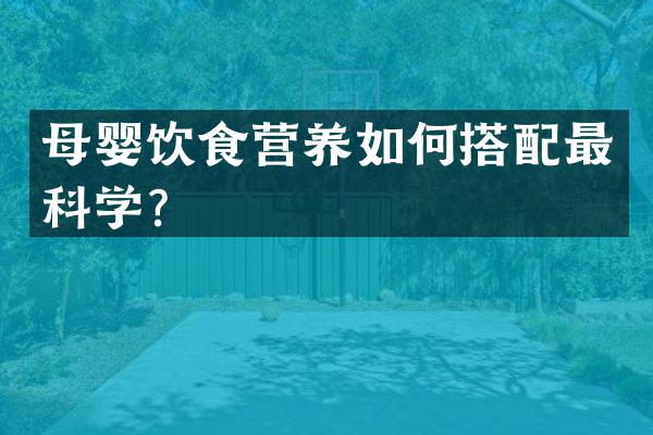 母婴饮食营养如何搭配最科学？