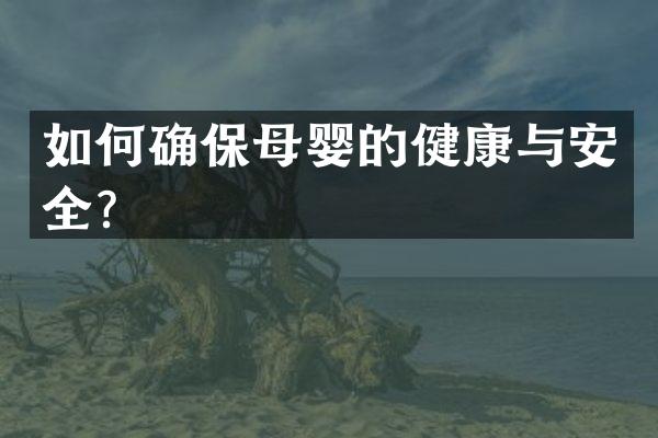 如何确保母婴的健康与安全？