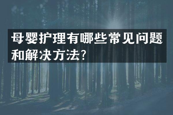 母婴护理有哪些常见问题和解决方法？