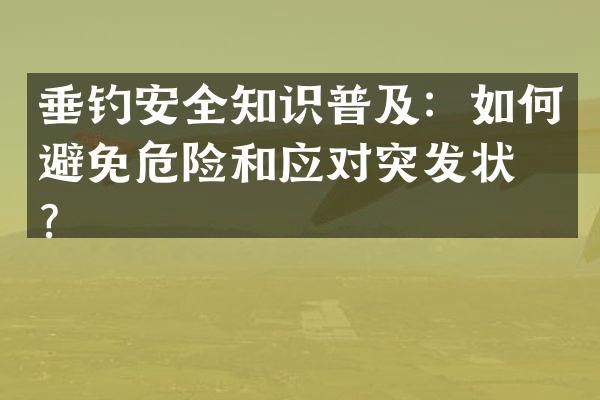 垂钓安全知识普及：如何避免危险和应对突发状况？