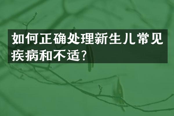 如何正确处理新生儿常见疾病和不适？