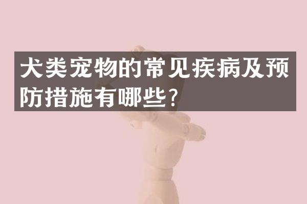 犬类宠物的常见疾病及预防措施有哪些？