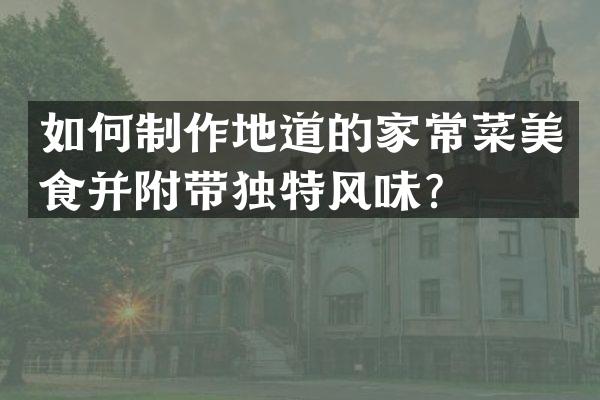 如何制作地道的家常菜美食并附带独特风味？