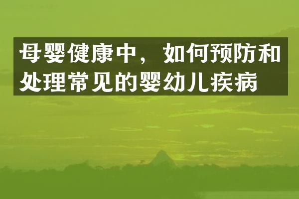 母婴健康中，如何预防和处理常见的婴幼儿疾病？