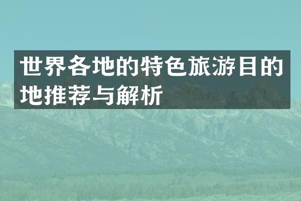 世界各地的特色旅游目的地推荐与解析