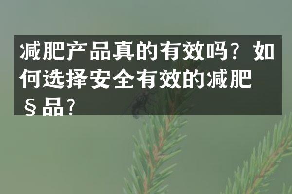 减肥产品真的有效吗？如何选择安全有效的减肥产品？