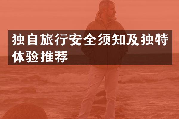 独自旅行安全须知及独特体验推荐