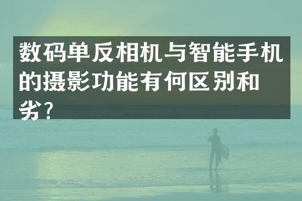 数码单反相机与智能手机的摄影功能有何区别和优劣？
