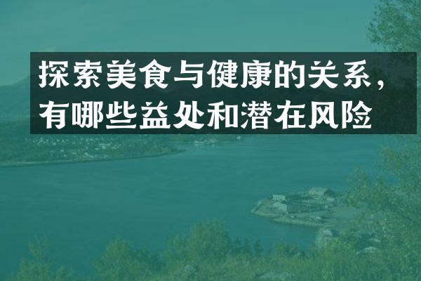 探索美食与健康的关系，有哪些益处和潜在风险？