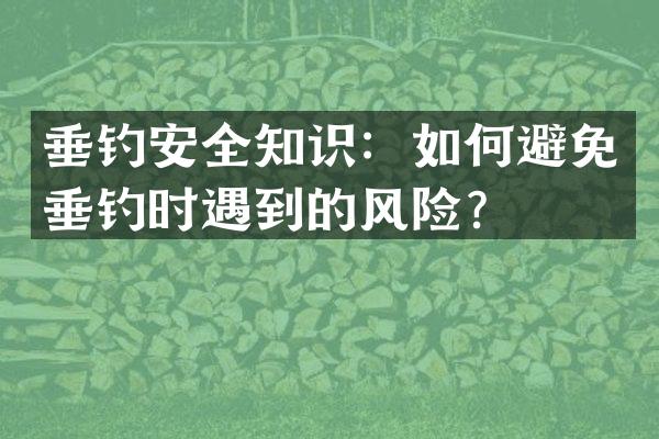 垂钓安全知识：如何避免垂钓时遇到的风险？