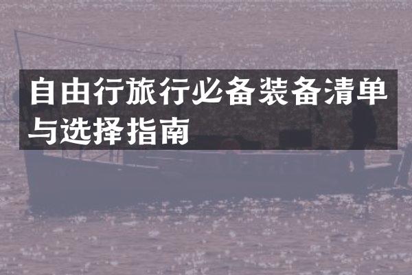 自由行旅行必备装备清单与选择指南