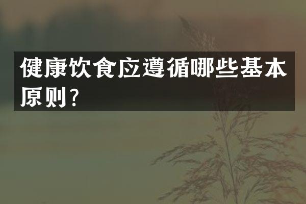 健康饮食应遵循哪些基本原则？