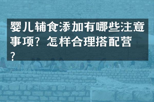 婴儿辅食添加有哪些注意事项？怎样合理搭配营养？