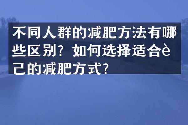不同人群的减肥方法有哪些区别？如何选择适合自己的减肥方式？