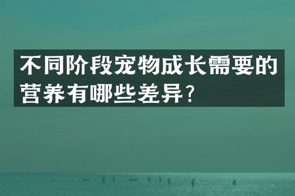 不同阶段宠物成长需要的营养有哪些差异？
