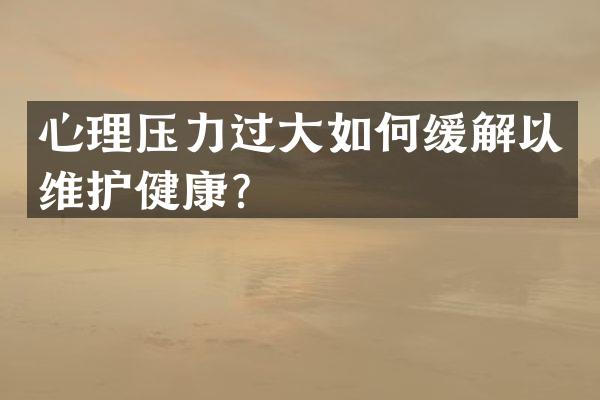 心理压力过大如何缓解以维护健康？