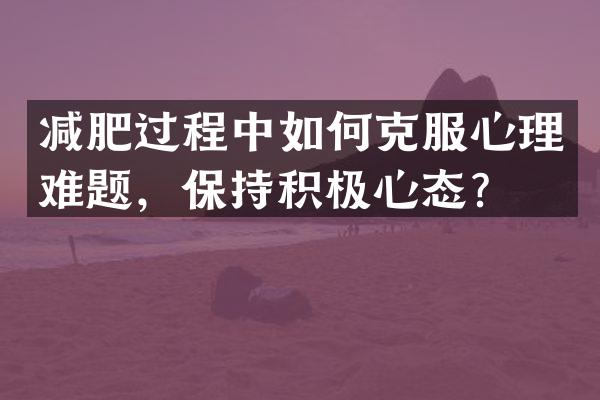 减肥过程中如何克服心理难题，保持积极心态？