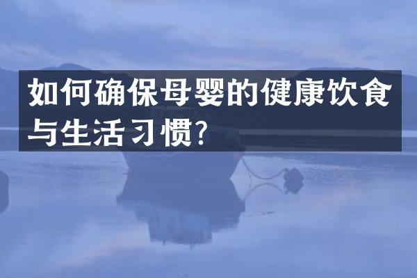 如何确保母婴的健康饮食与生活习惯？