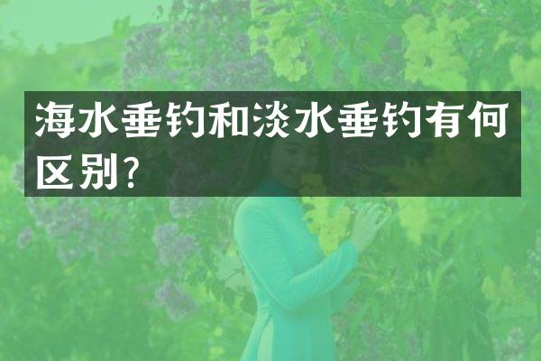 海水垂钓和淡水垂钓有何区别？