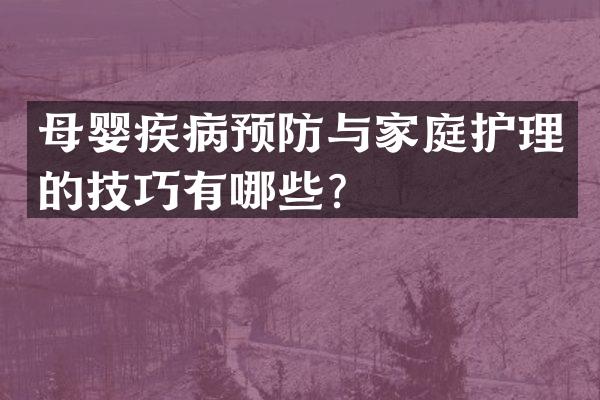 母婴疾病预防与家庭护理的技巧有哪些？