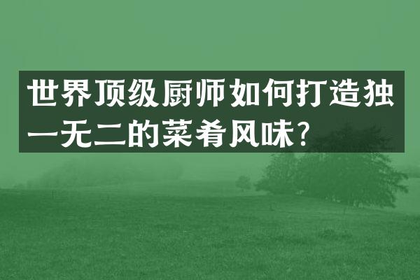 世界顶级厨师如何打造独一无二的菜肴风味？