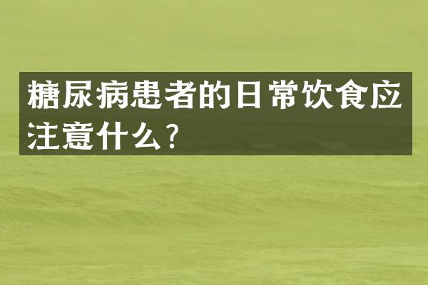 糖尿病患者的日常饮食应注意什么？