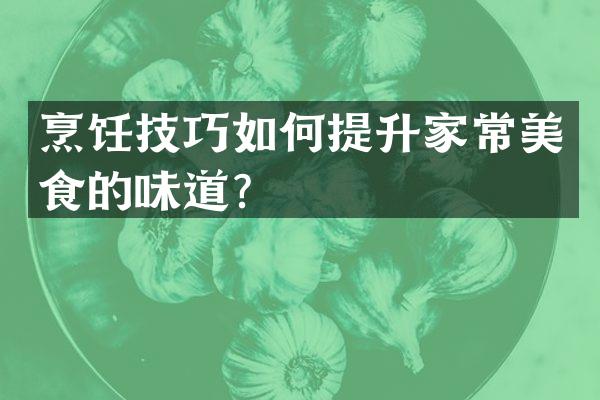 烹饪技巧如何提升家常美食的味道？