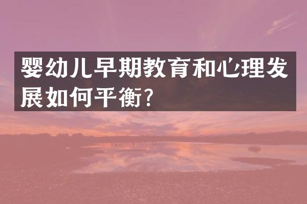 婴幼儿早期教育和心理发展如何平衡？