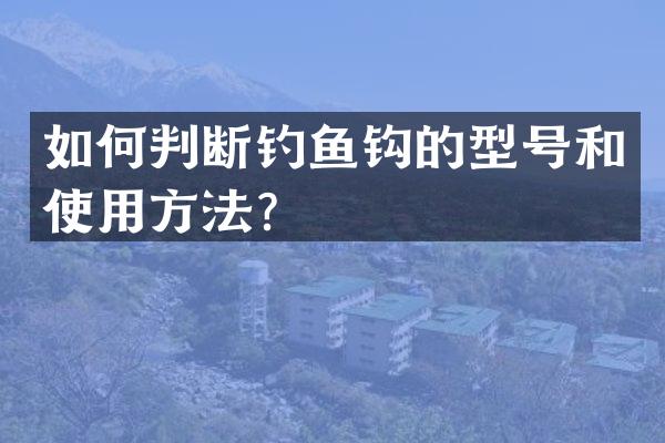 如何判断钓鱼钩的型号和使用方法？
