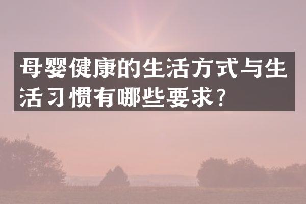 母婴健康的生活方式与生活习惯有哪些要求？