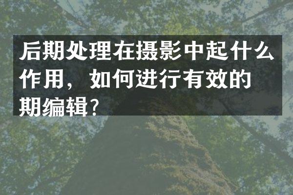后期处理在摄影中起什么作用，如何进行有效的后期编辑？