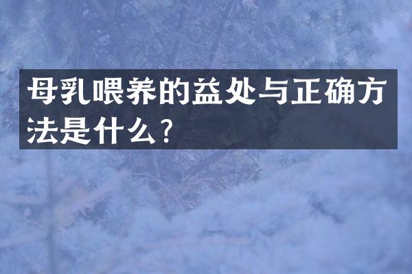 母乳喂养的益处与正确方法是什么？