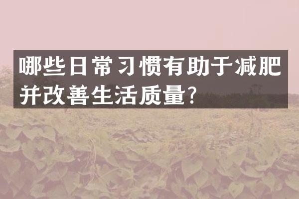 哪些日常习惯有助于减肥并改善生活质量？