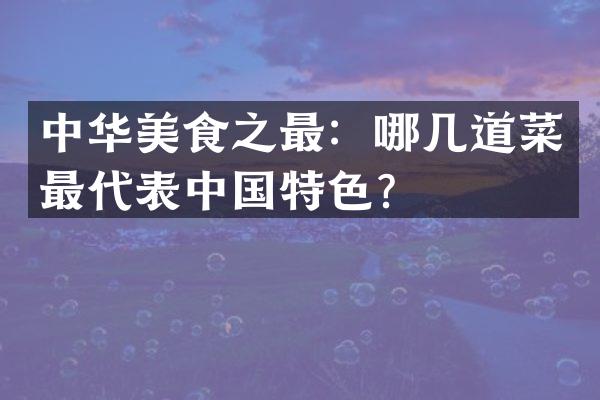 中华美食之最：哪几道菜最代表中国特色？