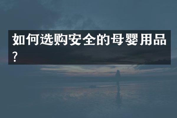 如何选购安全的母婴用品？