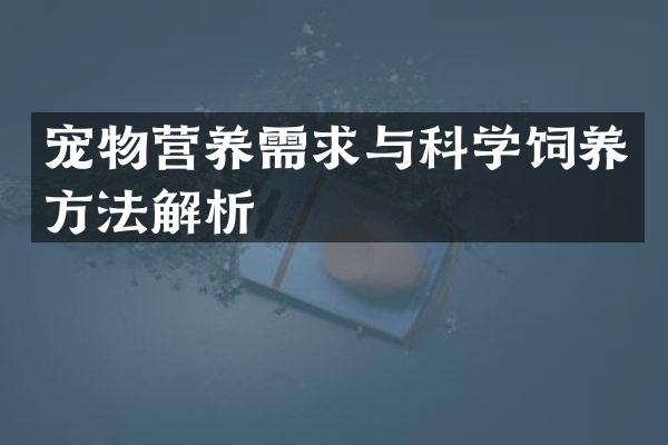 宠物营养需求与科学饲养方法解析